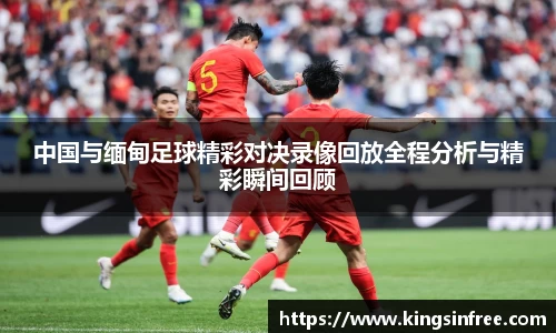 中国与缅甸足球精彩对决录像回放全程分析与精彩瞬间回顾